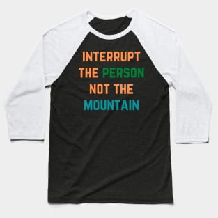 Interrupt The Person Not The Mountain Baseball T-Shirt